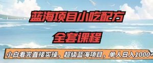 蓝海项目小吃配方全套课程,小白看完直接实操,单人日入1000+【揭秘】-知乎者也