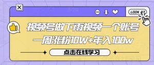视频号做下雨视频一个账号一周涨粉10W+年入100w【揭秘】-知乎者也