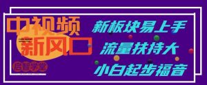 中视频新风口,新板块易上手,流量扶持大,小白起步福音【揭秘】-知乎者也