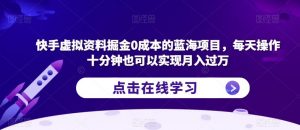 快手虚拟资料掘金0成本的蓝海项目,每天操作十分钟也可以实现月入过万【揭秘】-知乎者也