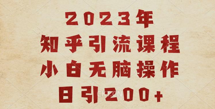 2023知乎引流课程，小白无脑操作日引200+【揭秘】-知乎者也