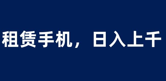 租赁手机蓝海项目,轻松到日入上千,小白0成本直接上手【揭秘】-知乎者也