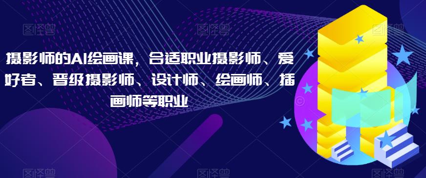 摄影师的AI绘画课,合适职业摄影师、爱好者、晋级摄影师、设计师、绘画师、插画师等职业-知乎者也