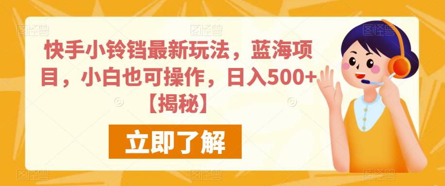 快手小铃铛最新玩法，蓝海项目，小白也可操作，日入500+【揭秘】-知乎者也