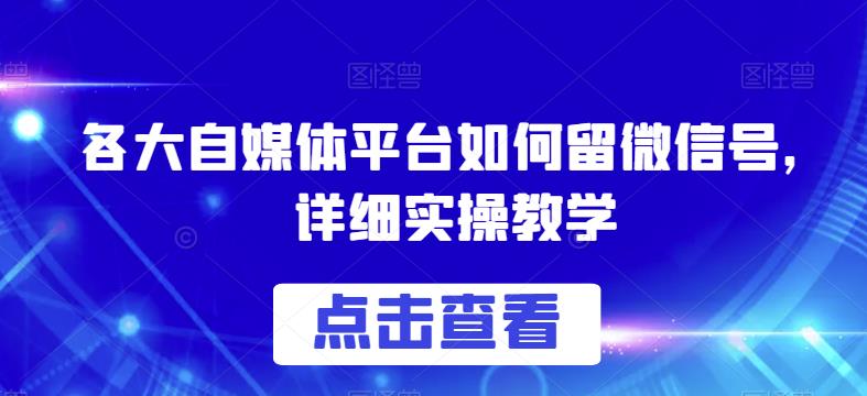 各大自媒体平台如何留微信号，详细实操教学【揭秘】-知乎者也