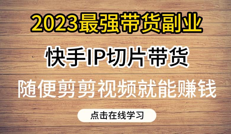 2023最强带货副业快手IP切片带货,门槛低,0粉丝也可以进行,随便剪剪视频就能赚钱-知乎者也
