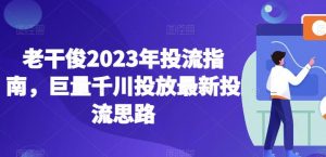 老干俊2023年投流指南，巨量千川投放最新投流思路-知乎者也