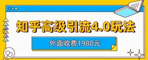 外面收费1980知乎高级引流4.0玩法,纯实操课程【揭秘】-知乎者也