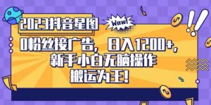 抖音星图0粉接广告,新手小白无脑操作日入1200+,无上限无门槛,搬运为王!【揭秘】-知乎者也