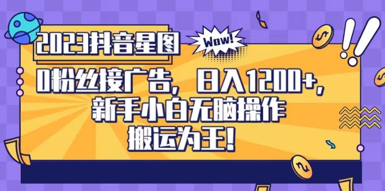 抖音星图0粉接广告，新手小白无脑操作日入1200+，无上限无门槛，搬运为王！【揭秘】-知乎者也