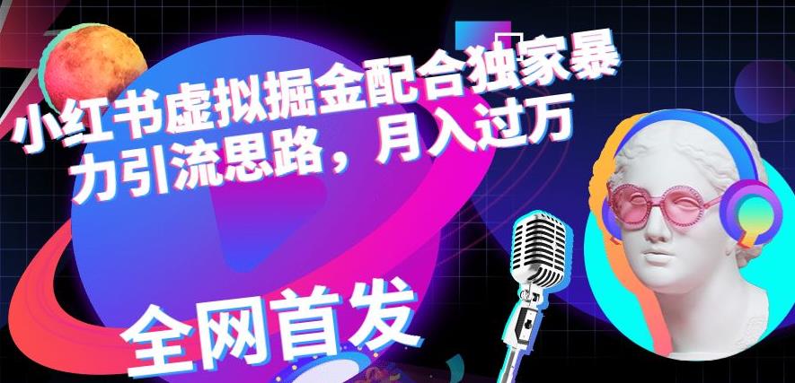 小红书虚拟掘金配合独家首发暴力引流思路,月入过万【揭秘】-知乎者也