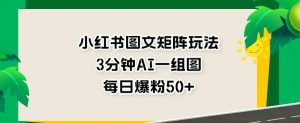 小红书图文矩阵玩法,3分钟AI一组图,每日爆粉50+【揭秘】-知乎者也