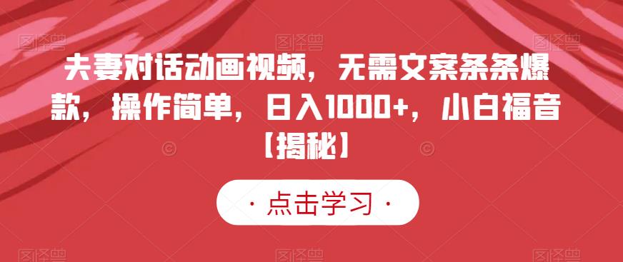 夫妻对话动画视频,无需文案条条爆款,操作简单,日入1000+,小白福音【揭秘】-知乎者也