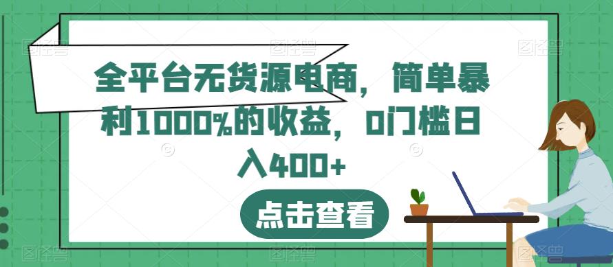 全平台无货源电商，简单暴利1000%的收益，0门槛日入400+【揭秘】-知乎者也