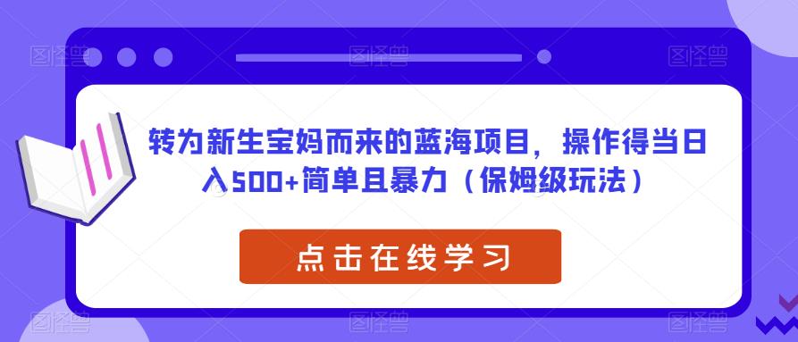 转为新生宝妈而来的蓝海项目,操作得当日入500+简单且暴力(保姆级玩法)【揭秘】-知乎者也