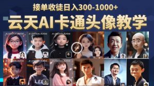 云天AI定制头像保姆级教学,接单收徒日入300-1000+-知乎者也