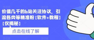 价值几千的b站关注协议，引流各类等精准粉【软件+教程】【仅揭秘】-知乎者也