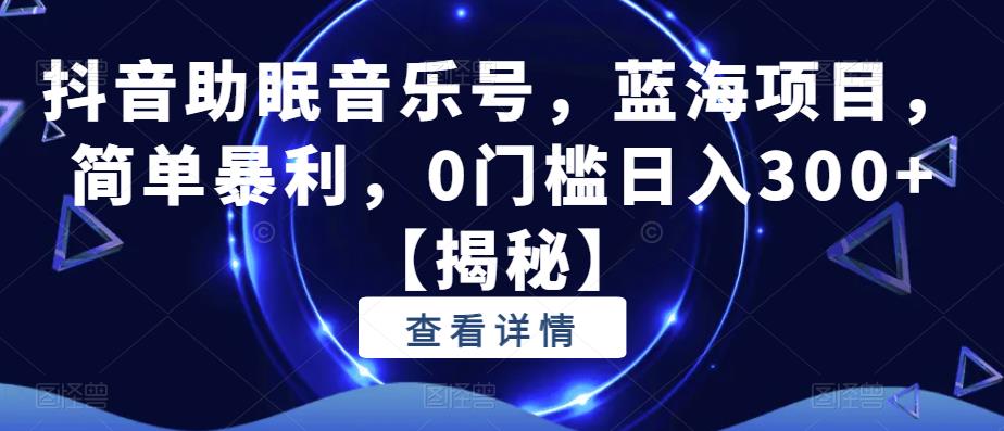 抖音助眠音乐号,蓝海项目,简单暴利,0门槛日入300+【揭秘】-知乎者也