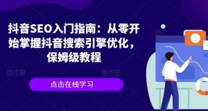 抖音SEO入门指南：从零开始掌握抖音搜索引擎优化，保姆级教程-知乎者也