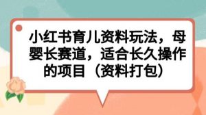 小红书育儿资料玩法，母婴长赛道，适合长久操作的项目（资料打包）【揭秘】-知乎者也