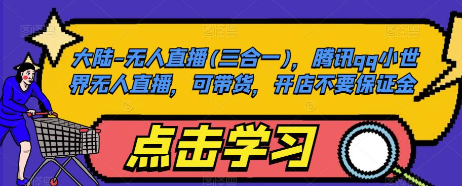 大陆-无人直播(三合一),腾讯qq小世界无人直播,可带货,开店不要保证金-知乎者也
