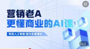 营销老A·更懂商业的AI人工智能课,驾驭人工智能助力生意增长-知乎者也