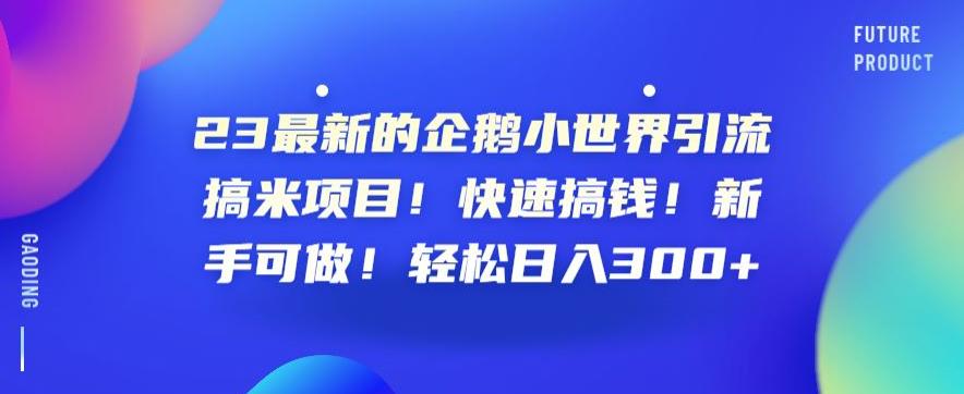 23最新的企鹅小世界引流搞米项目!快速搞钱!新手可做!轻松日入300+【揭秘】-知乎者也