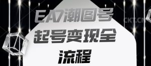 EA7潮图号起号变现全流程,快速起号飞速涨粉【揭秘】-知乎者也