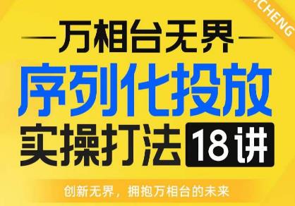 【万相台无界】序列化投放实操18讲线上实战班,全网首推,运营福音!-知乎者也