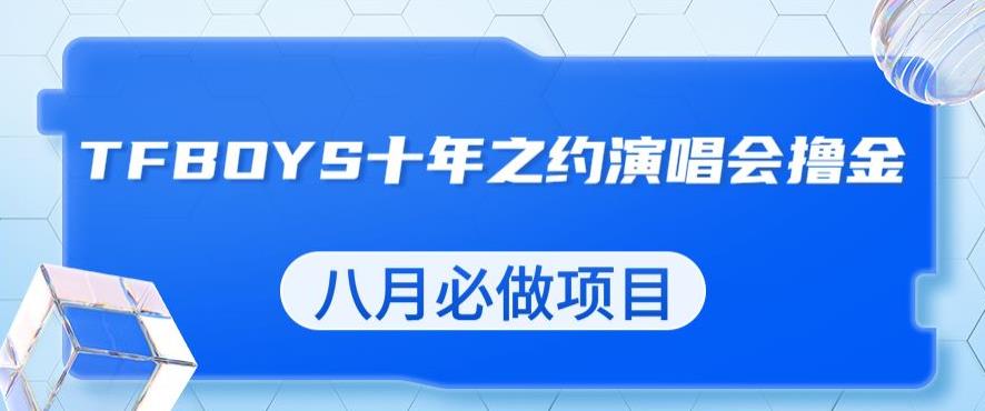 最新蓝海项目，靠最近非常火的TFBOYS十年之约演唱会流量掘金，八月必做的项目【揭秘】-知乎者也