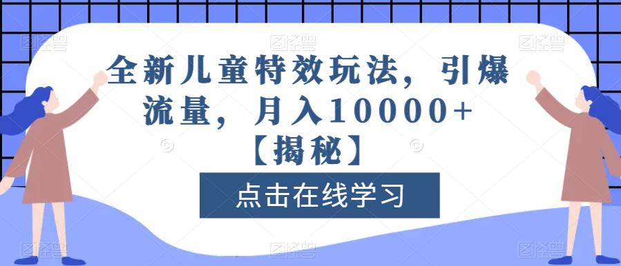 全新儿童特效玩法,引爆流量,月入10000+【揭秘】-知乎者也