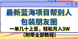 最新蓝海项目帮别人包装朋友圈，一单几十上百，轻松月入3W（附带全部教程）-知乎者也