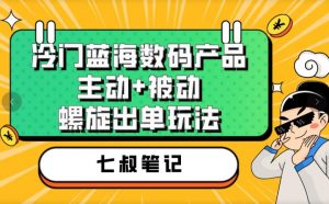 七叔冷门蓝海数码产品，主动+被动螺旋出单玩法，每天百分百出单【揭秘】-知乎者也