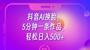 抖音AI换脸，5分钟一条作品，轻松日入500+【揭秘】-知乎者也
