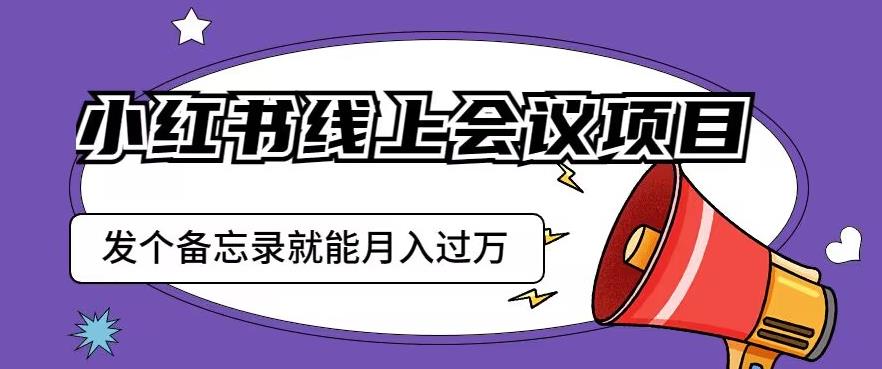 小红书线上会议项目，发一个备忘录笔记就能精准获客月入过万【揭秘】-知乎者也