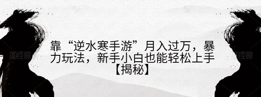 靠“逆水寒手游”月入过万,暴力玩法,新手小白也能轻松上手【揭秘】-知乎者也