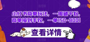 小红书商单玩法,一周破千粉,商单接到手软,一单150-800【揭秘】-知乎者也