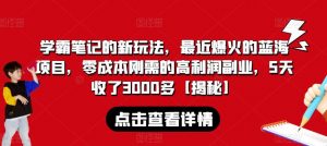 学霸笔记的新玩法,最近爆火的蓝海项目,零成本刚需的高利润副业,5天收了3000多【揭秘】-知乎者也
