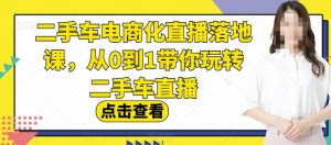 二手车电商化直播落地课,从0到1带你玩转二手车直播-知乎者也