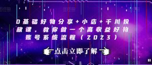 0基础好物分享+小店+千川投放课，教你做一个高收益好物账号系统流程（2023）-知乎者也