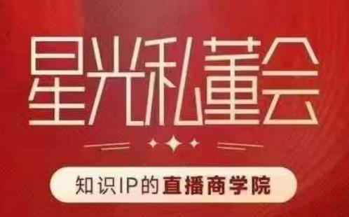星光私董会(知识IP的直播商学院)赋能直播驱动的知识IP和老板,帮你做出高流量、高变现的直播间!-知乎者也