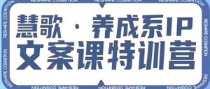 养成系IP文案课特训营,文案心法的天花板,打造养成系IP文案力,洞悉人性营销,让客户追着你收钱-知乎者也