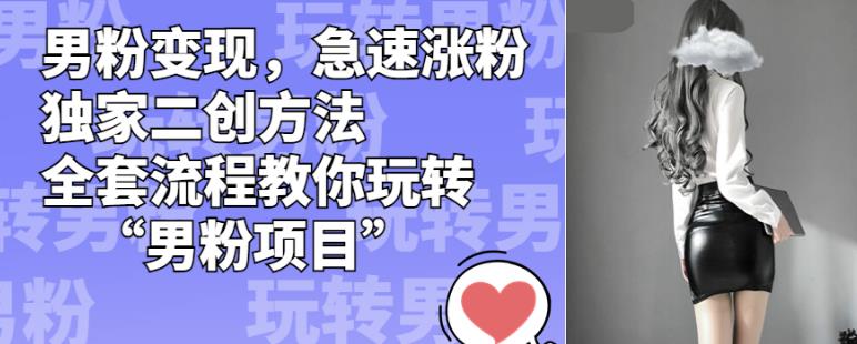 男粉变现,急速涨粉独家二创方法,全套流程教你玩转“男粉项目”【揭秘】-知乎者也