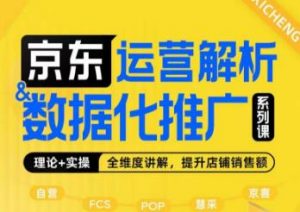 京东运营解析与数据化推广系列课,全维度讲解京东运营逻辑+数据化推广提升店铺销售额-知乎者也