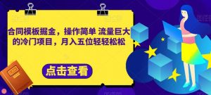 合同模板掘金,操作简单流量巨大的冷门项目,月入五位轻轻松松【揭秘】-知乎者也