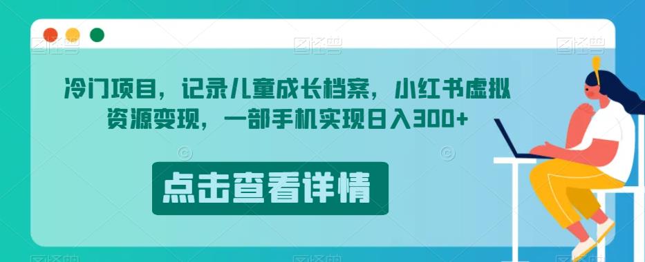 冷门项目，记录儿童成长档案，小红书虚拟资源变现，一部手机实现日入300+【揭秘】-知乎者也