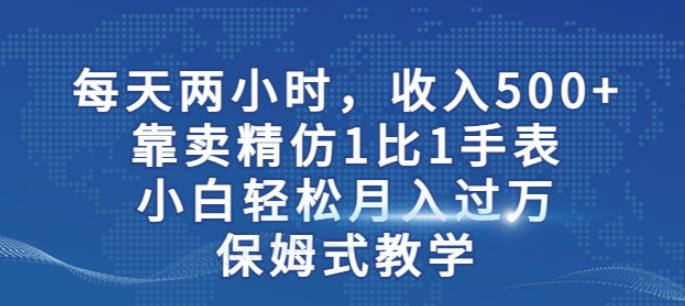 两小时，收入500+，靠卖精仿1比1手表，小白轻松月入过万！保姆式教学-知乎者也