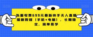 外面收费699元最新快手无人直播播剧教程（手机+电脑），长期稳定，简单易学-知乎者也