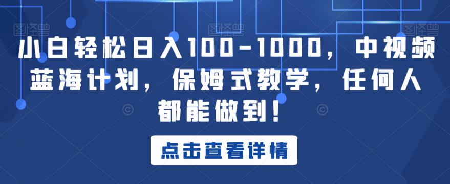 小白轻松日入100-1000,中视频蓝海计划,保姆式教学,任何人都能做到!【揭秘】-知乎者也