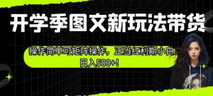 开学季图文新玩法带货，操作简单可矩阵操作，正当红利期小白日入500+！【揭秘】-知乎者也